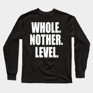 Whole 'Nother Level - level up Long Sleeve T-Shirt